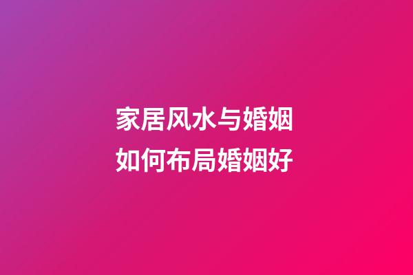 家居风水与婚姻 如何布局婚姻好